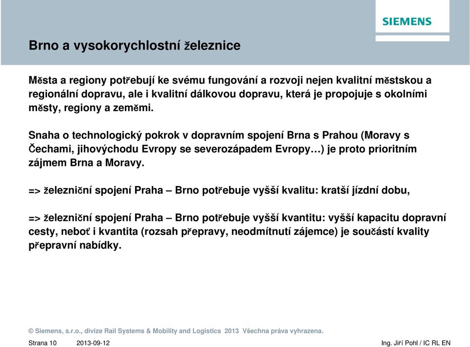 Snaha o technologický pokrok v dopravním spojení Brna s Prahou (Moravy s Čechami, jihovýchodu Evropy se severozápadem Evropy ) je proto prioritním zájmem Brna a
