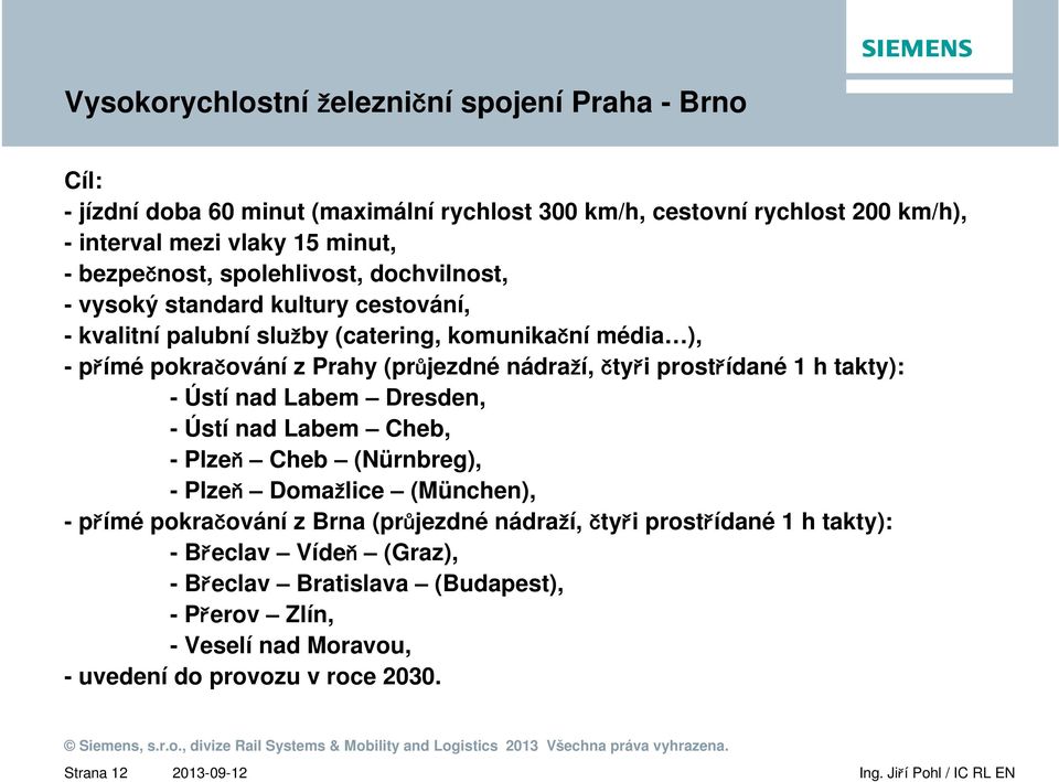 nádraží, čtyři prostřídané 1 h takty): - Ústí nad Labem Dresden, - Ústí nad Labem Cheb, -Plzeň Cheb (Nürnbreg), -Plzeň Domažlice (München), -přímé pokračování z Brna