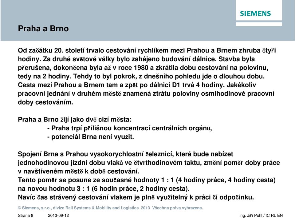 Cesta mezi Prahou a Brnem tam a zpět po dálnici D1 trvá 4 hodiny. Jakékoliv pracovní jednání v druhém městě znamená ztrátu poloviny osmihodinové pracovní doby cestováním.