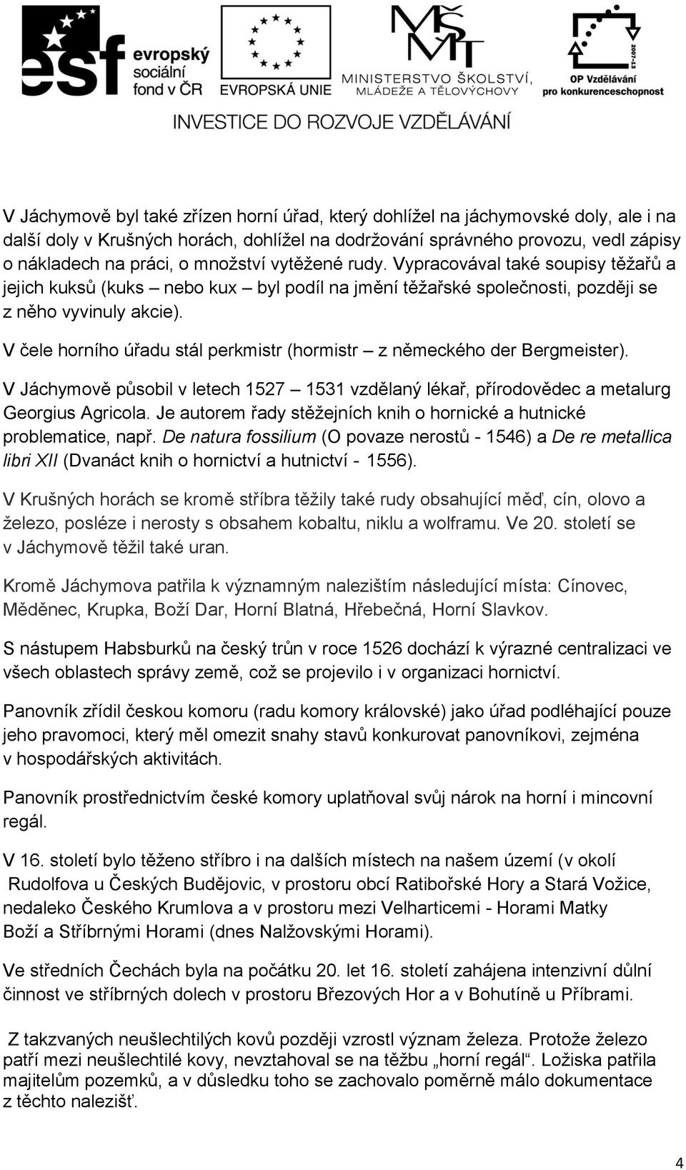 V čele horního úřadu stál perkmistr (hormistr z německého der Bergmeister). V Jáchymově působil v letech 1527 1531 vzdělaný lékař, přírodovědec a metalurg Georgius Agricola.