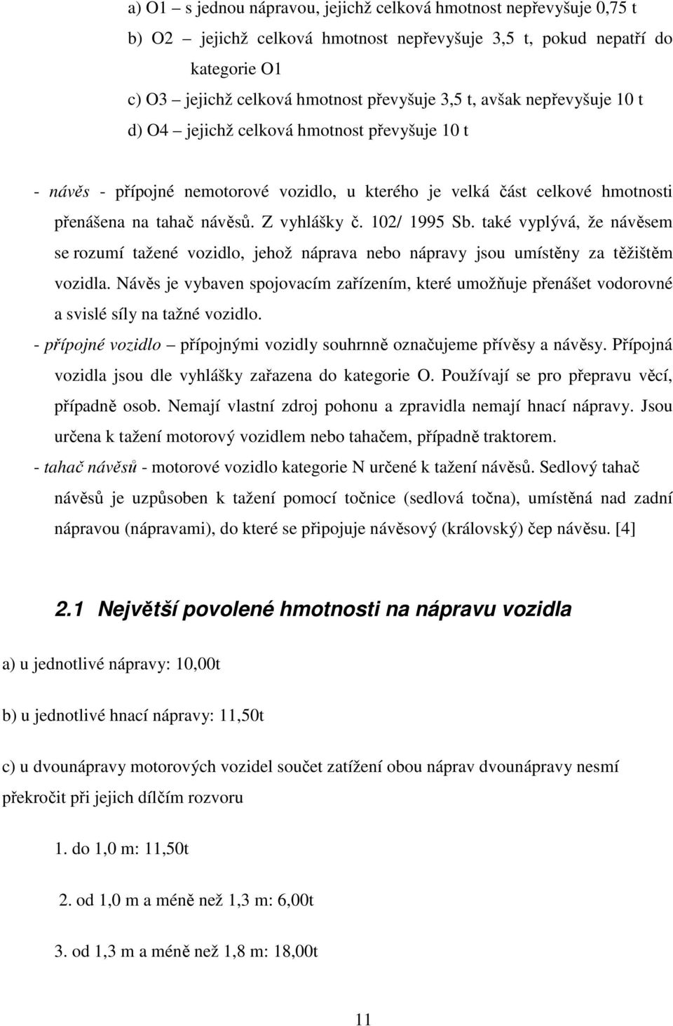 102/ 1995 Sb. také vyplývá, že návěsem se rozumí tažené vozidlo, jehož náprava nebo nápravy jsou umístěny za těžištěm vozidla.