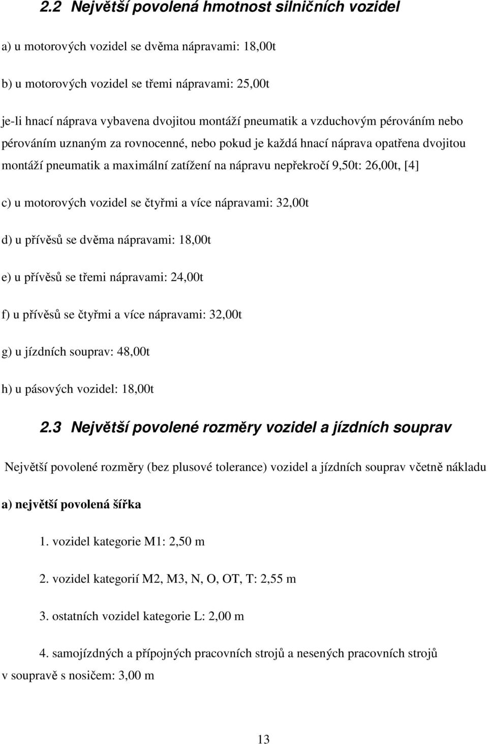 [4] c) u motorových vozidel se čtyřmi a více nápravami: 32,00t d) u přívěsů se dvěma nápravami: 18,00t e) u přívěsů se třemi nápravami: 24,00t f) u přívěsů se čtyřmi a více nápravami: 32,00t g) u