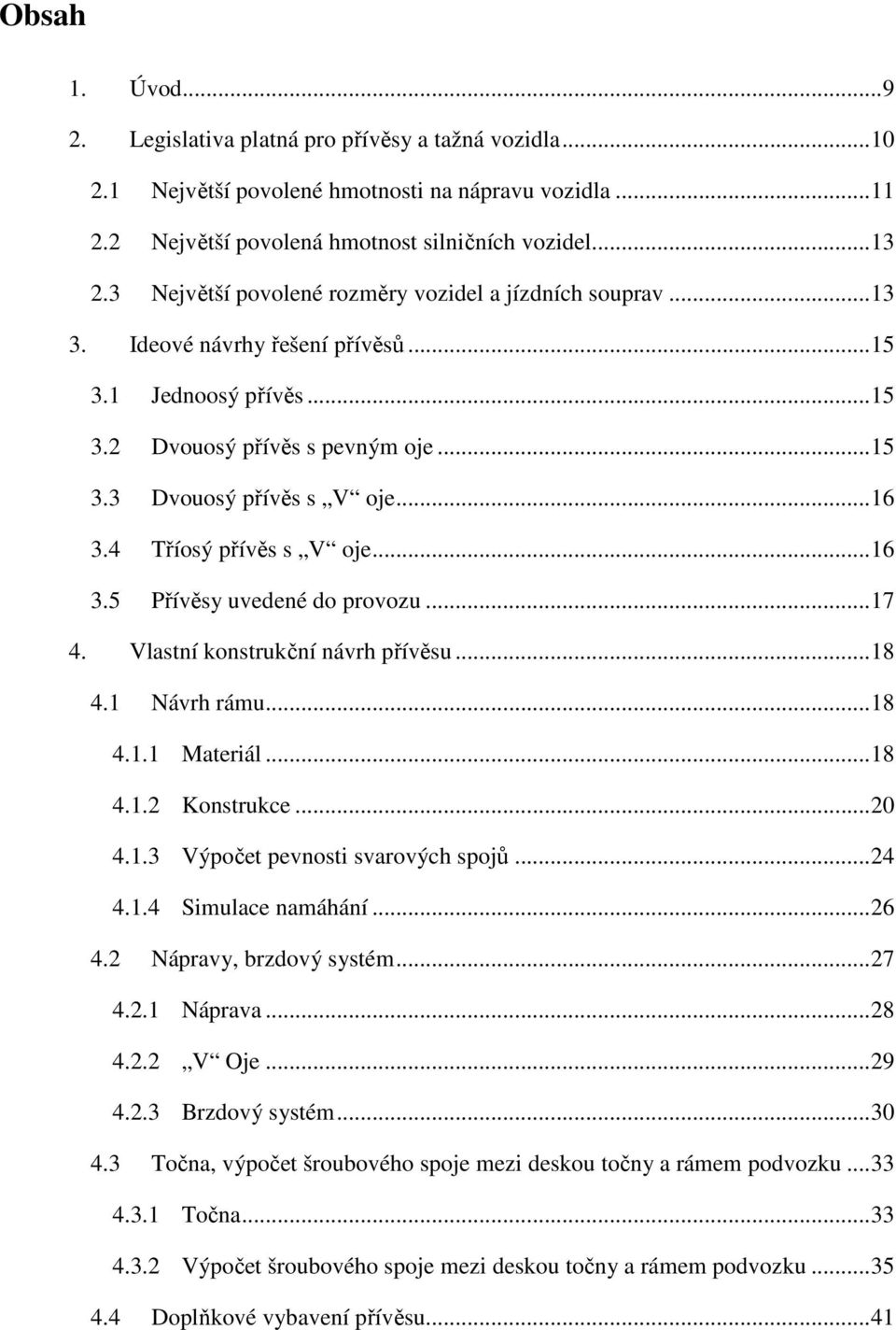 4 Tříosý přívěs s V oje... 16 3.5 Přívěsy uvedené do provozu... 17 4. Vlastní konstrukční návrh přívěsu... 18 4.1 Návrh rámu... 18 4.1.1 Materiál... 18 4.1.2 Konstrukce... 20 4.1.3 Výpočet pevnosti svarových spojů.