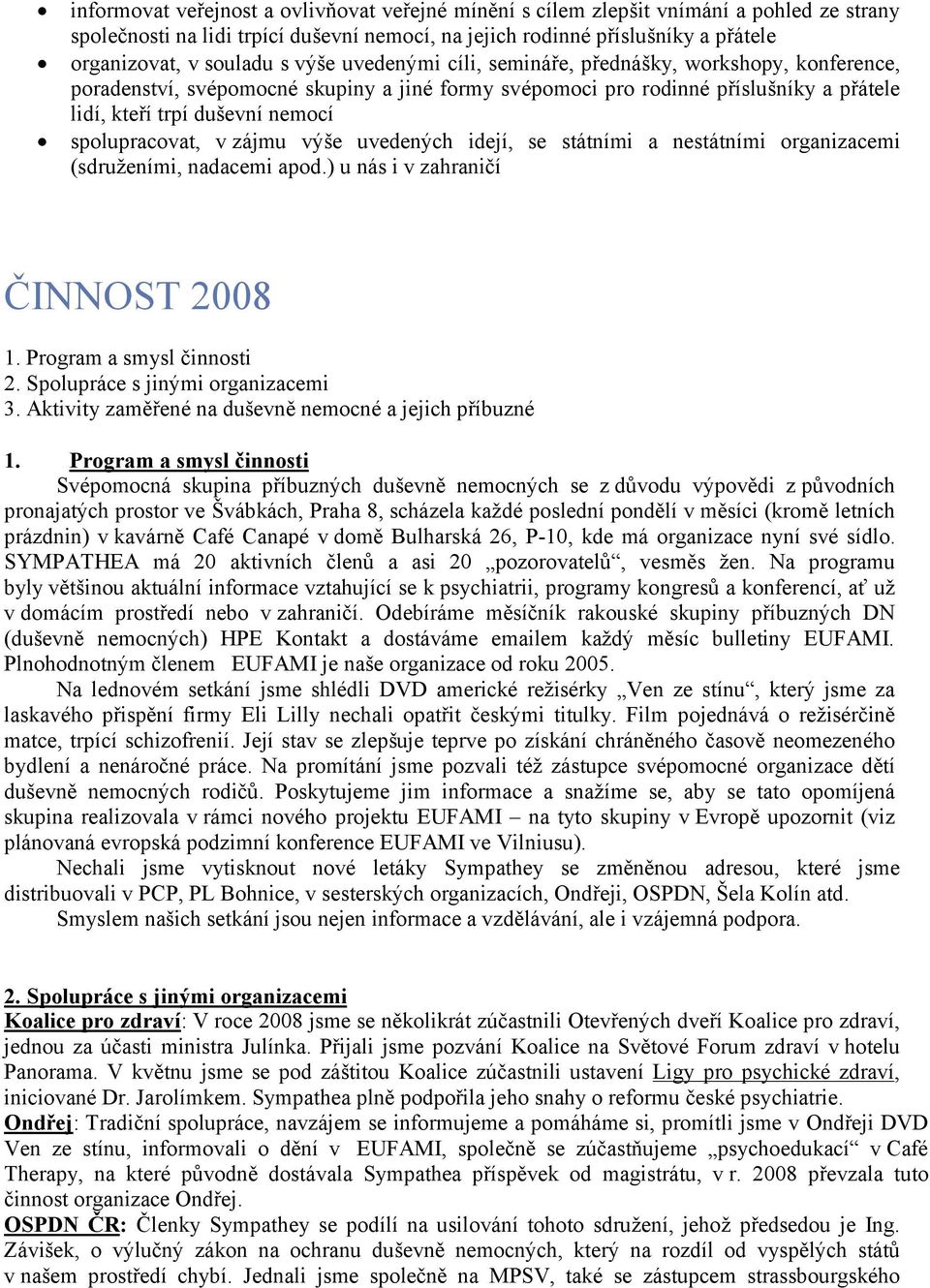 spolupracovat, v zájmu výše uvedených idejí, se státními a nestátními organizacemi (sdruženími, nadacemi apod.) u nás i v zahraničí ČINNOST 2008 1. Program a smysl činnosti 2.