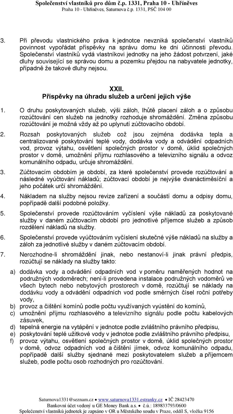 Příspěvky na úhradu služeb a určení jejich výše 1. O druhu poskytovaných služeb, výši záloh, lhůtě placení záloh a o způsobu rozúčtování cen služeb na jednotky rozhoduje shromáždění.