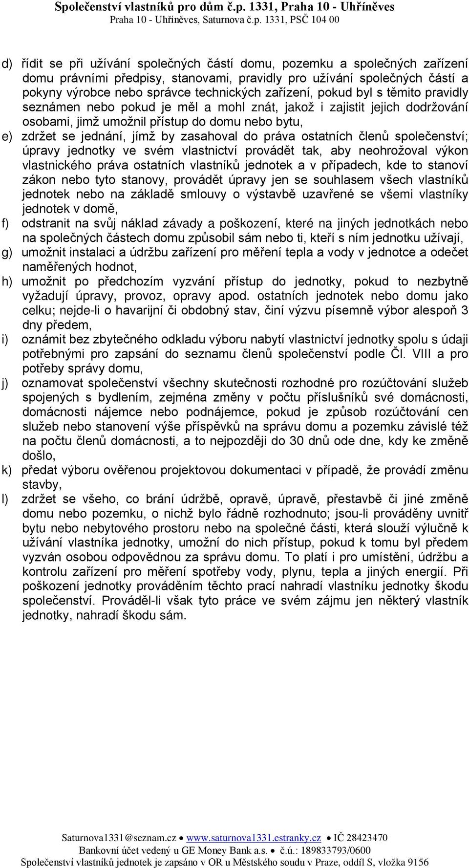 zasahoval do práva ostatních členů společenství; úpravy jednotky ve svém vlastnictví provádět tak, aby neohrožoval výkon vlastnického práva ostatních vlastníků jednotek a v případech, kde to stanoví