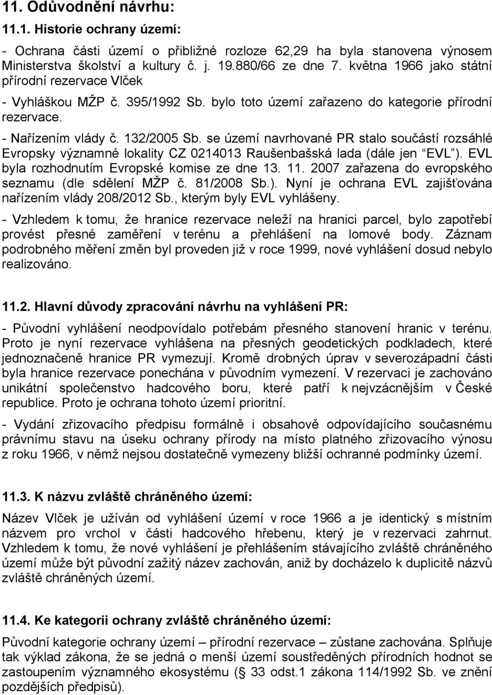 se území navrhované PR stalo součástí rozsáhlé Evropsky významné lokality CZ 0214013 Raušenbašská lada (dále jen EVL ). EVL byla rozhodnutím Evropské komise ze dne 13. 11.