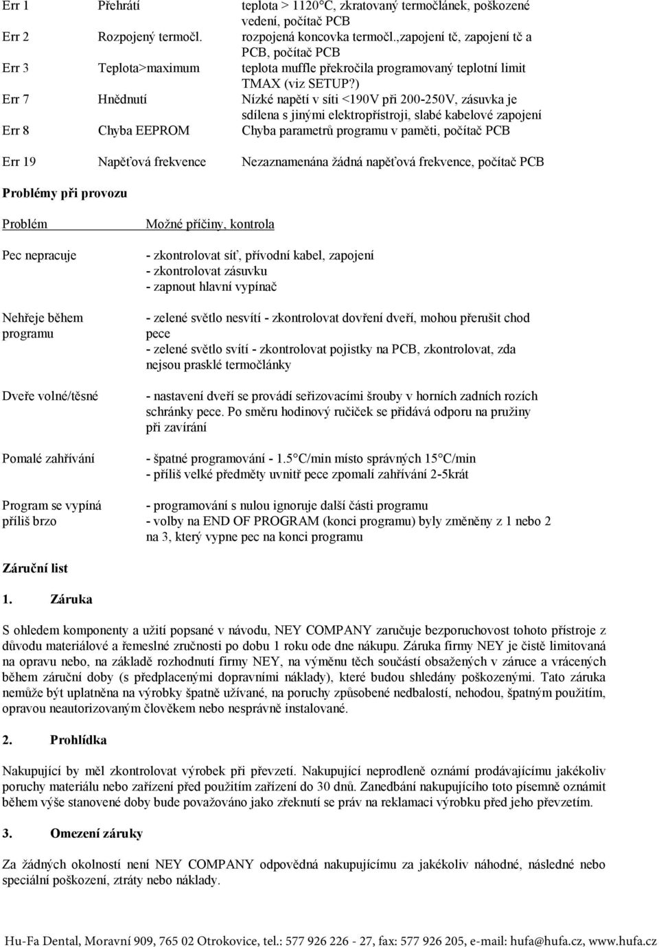 ) Err 7 Hnědnutí Nízké napětí v síti <190V při 200-250V, zásuvka je sdílena s jinými elektropřístroji, slabé kabelové zapojení Err 8 Chyba EEPROM Chyba parametrů programu v paměti, počítač PCB Err 19