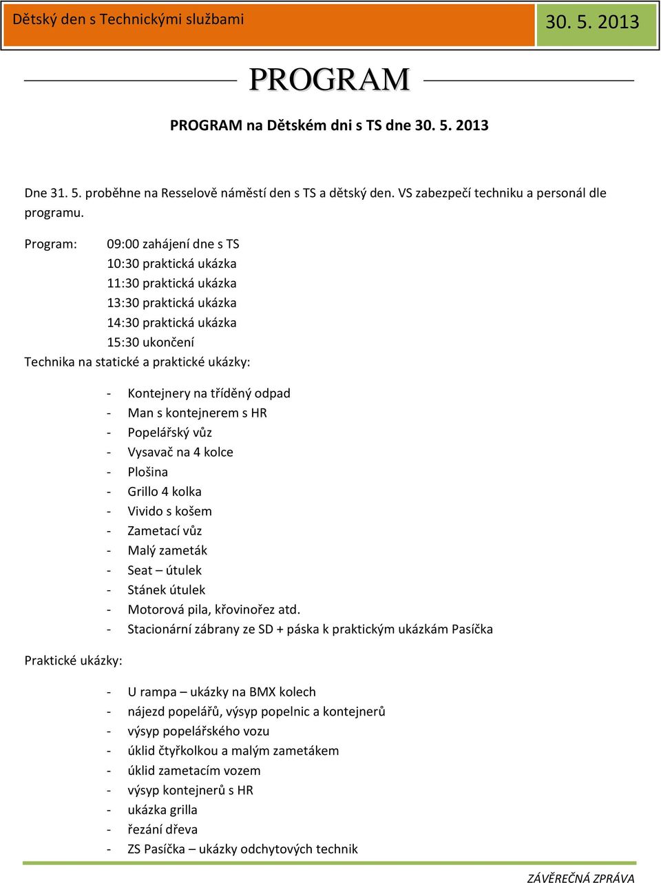 - Kontejnery na tříděný odpad - Man s kontejnerem s HR - Popelářský vůz - Vysavač na 4 kolce - Plošina - Grillo 4 kolka - Vivido s košem - Zametací vůz - Malý zameták - Seat útulek - Stánek útulek -