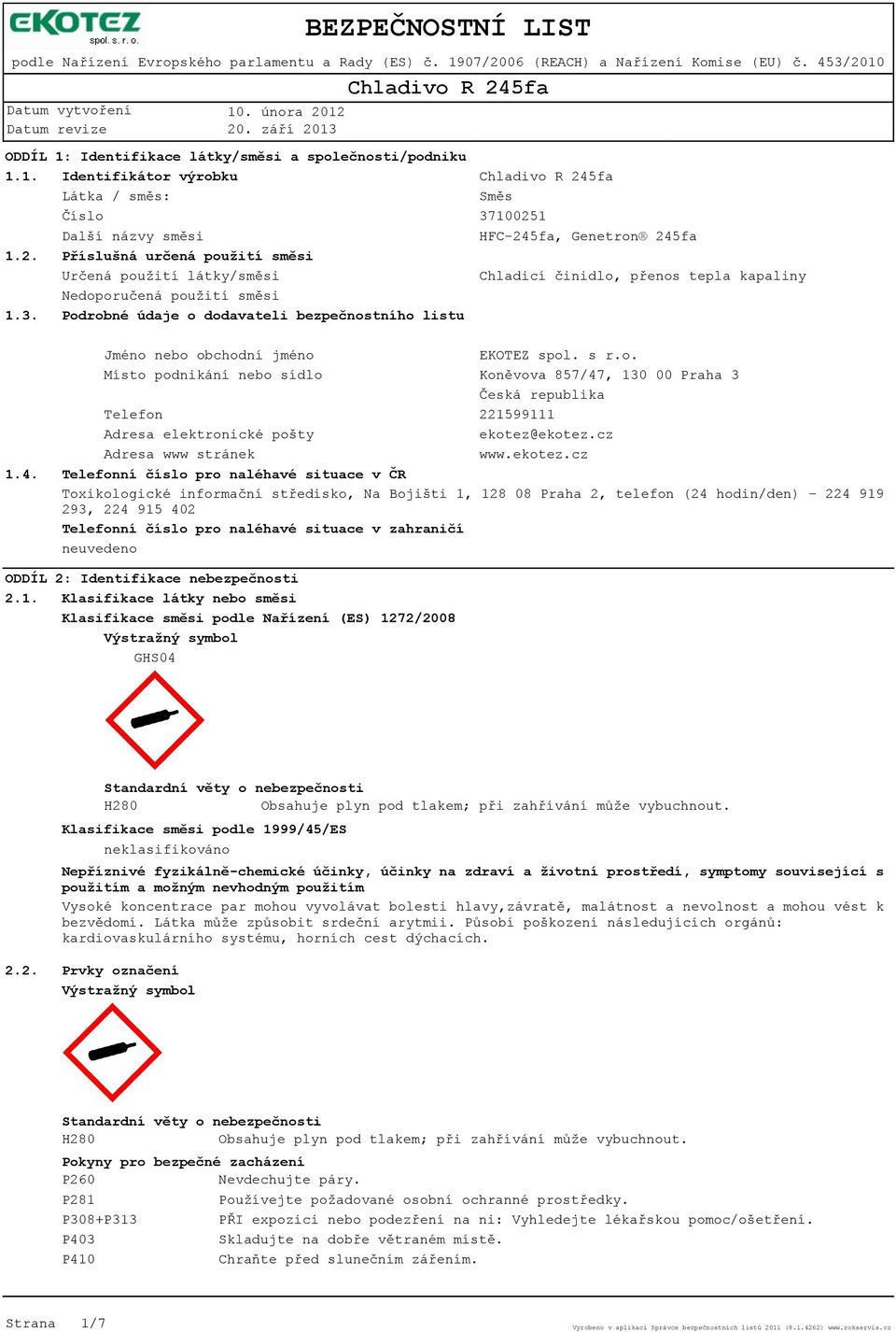 Podrobné údaje o dodavateli bezpečnostního listu Směs 37100251 HFC-245fa, Genetron 245fa Chladicí činidlo, přenos tepla kapaliny 1.4. Jméno nebo obchodní jméno EKOTEZ spol. s r.o. Místo podnikání nebo sídlo Koněvova 857/47, 130 00 Praha 3 Česká republika Telefon 221599111 Adresa elektronické pošty ekotez@ekotez.