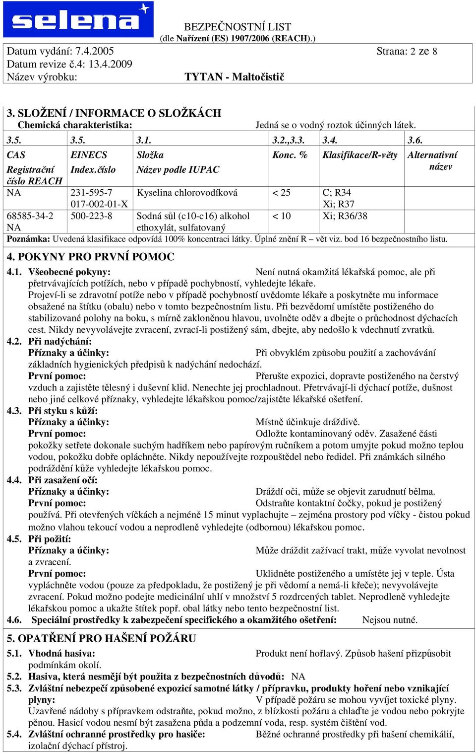 % Klasifikace/R-věty Alternativní název číslo REACH 231-595-7 017-002-01-X Kyselina chlorovodíková < 25 C; R34 Xi; R37 68585-34-2 500-223-8 Sodná sůl (c10-c16) alkohol < 10 Xi; R36/38 ethoxylát,