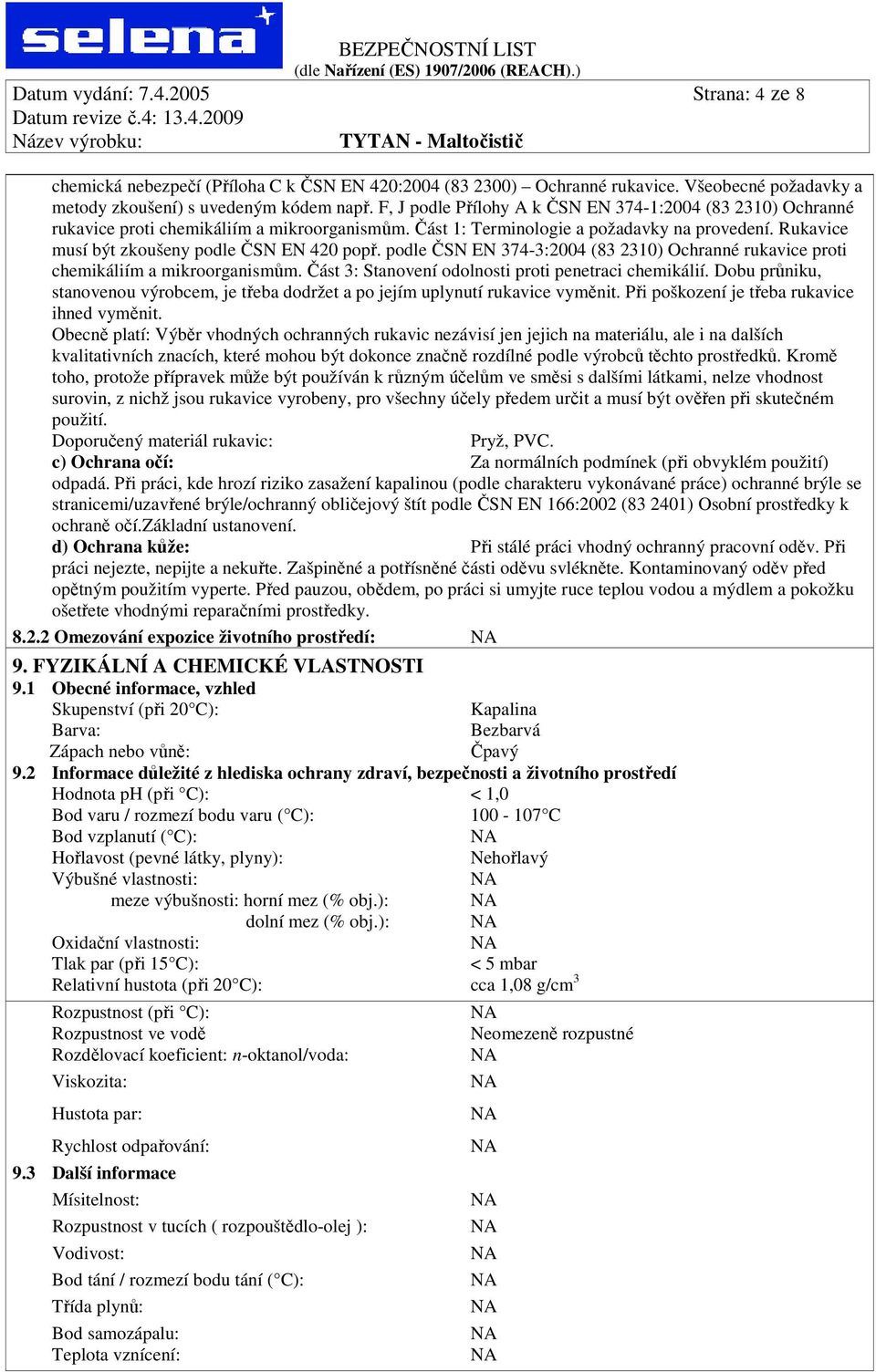 Rukavice musí být zkoušeny podle ČSN EN 420 popř. podle ČSN EN 374-3:2004 (83 2310) Ochranné rukavice proti chemikáliím a mikroorganismům. Část 3: Stanovení odolnosti proti penetraci chemikálií.