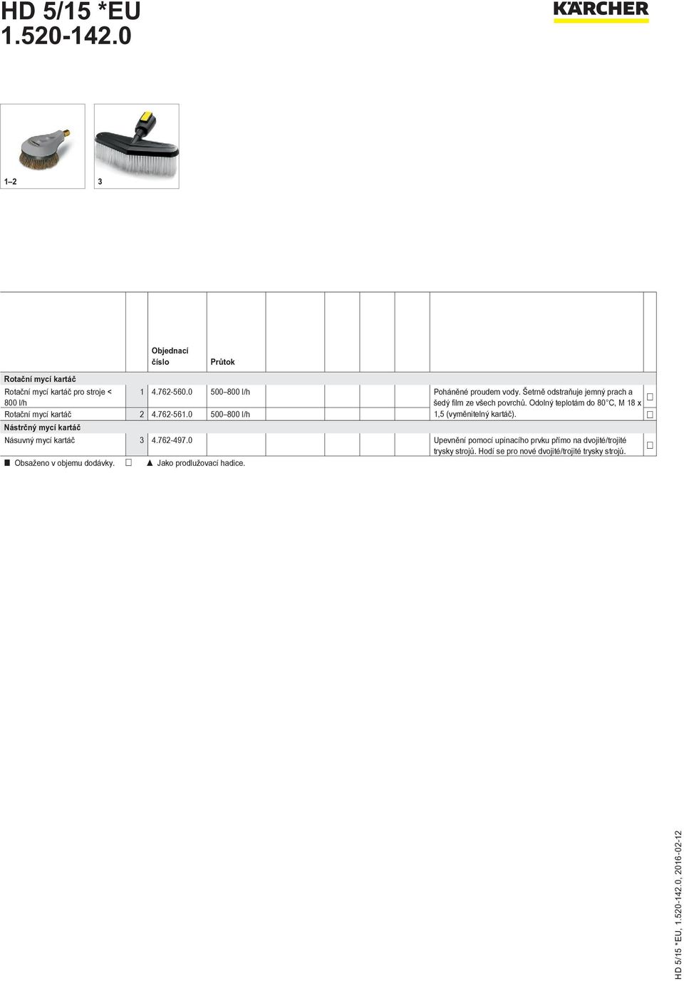 762-561.0 500 800 l/h 1,5 (vyměnitelný kartáč). Nástrčný mycí kartáč Násuvný mycí kartáč 3 4.762-497.