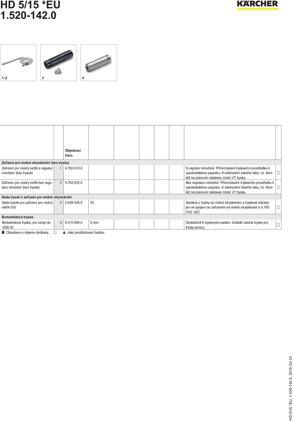 Montáž na pracovní nástavec místo VT trysky. 2 4.762-022.0 Bez regulace množství. Přimíchávání tryskacího prostředku k vysokotlakému paprsku. K odstranění starého laku, rzi.
