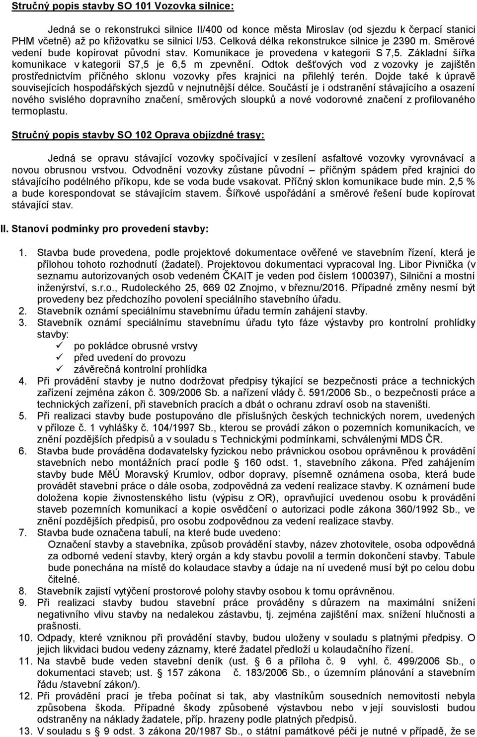 Odtok dešťových vod z vozovky je zajištěn prostřednictvím příčného sklonu vozovky přes krajnici na přilehlý terén. Dojde také k úpravě souvisejících hospodářských sjezdů v nejnutnější délce.