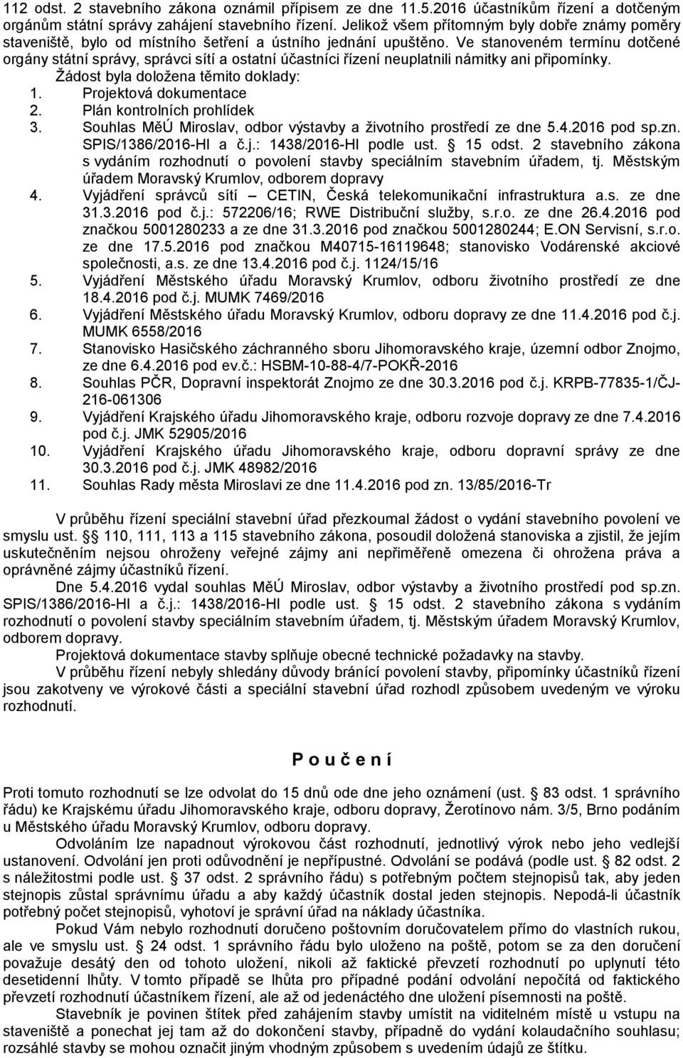 Ve stanoveném termínu dotčené orgány státní správy, správci sítí a ostatní účastníci řízení neuplatnili námitky ani připomínky. Žádost byla doložena těmito doklady: 1. Projektová dokumentace 2.