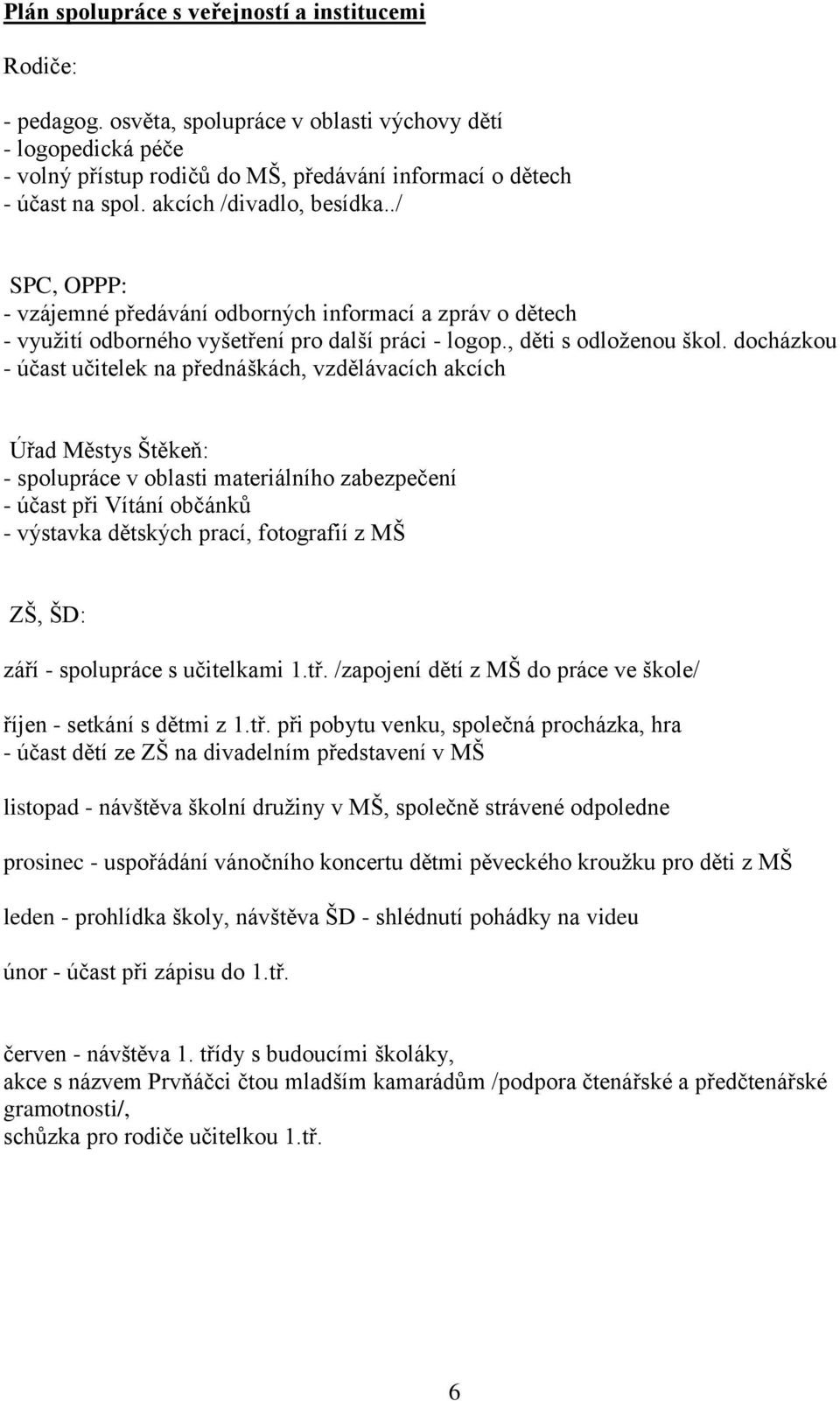 docházkou - účast učitelek na přednáškách, vzdělávacích akcích Úřad Městys Štěkeň: - spolupráce v oblasti materiálního zabezpečení - účast při Vítání občánků - výstavka dětských prací, fotografií z