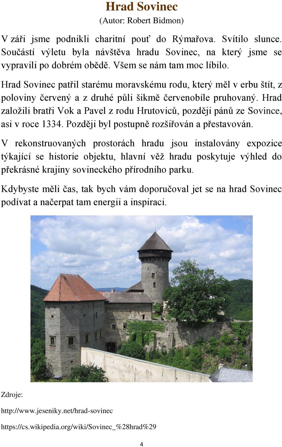 Hrad založili bratři Vok a Pavel z rodu Hrutoviců, později pánů ze Sovince, asi v roce 1334. Později byl postupně rozšiřován a přestavován.