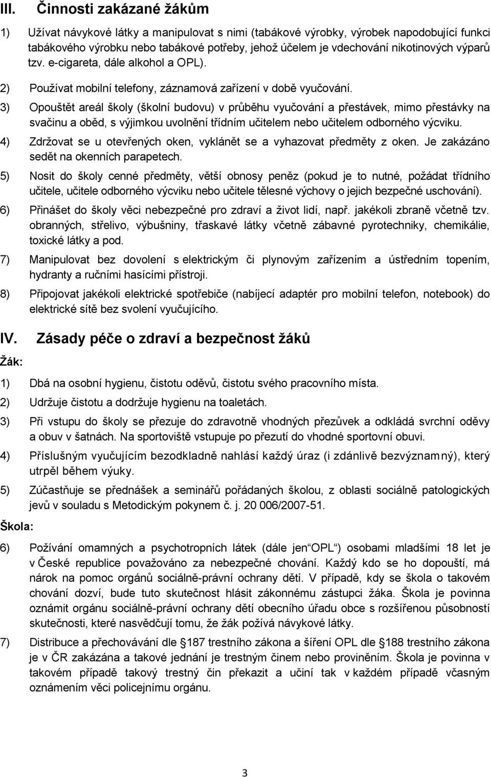 3) Opouštět areál školy (školní budovu) v průběhu vyučování a přestávek, mimo přestávky na svačinu a oběd, s výjimkou uvolnění třídním učitelem nebo učitelem odborného výcviku.