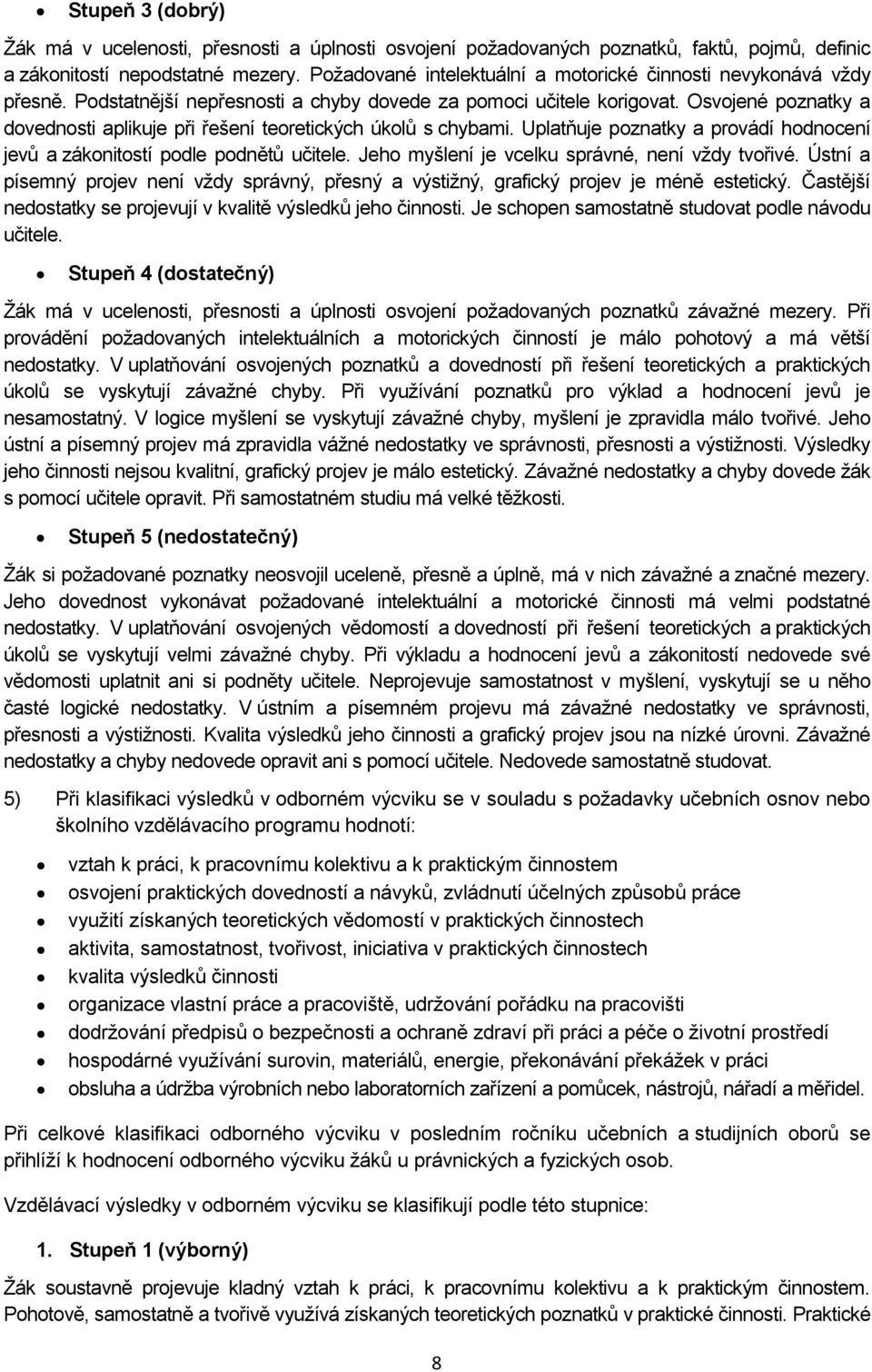 Osvojené poznatky a dovednosti aplikuje při řešení teoretických úkolů s chybami. Uplatňuje poznatky a provádí hodnocení jevů a zákonitostí podle podnětů učitele.