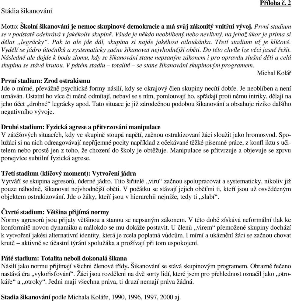 Vydělí se jádro útočníků a systematicky začne šikanovat nejvhodnější oběti. Do této chvíle lze věci jasně řešit.