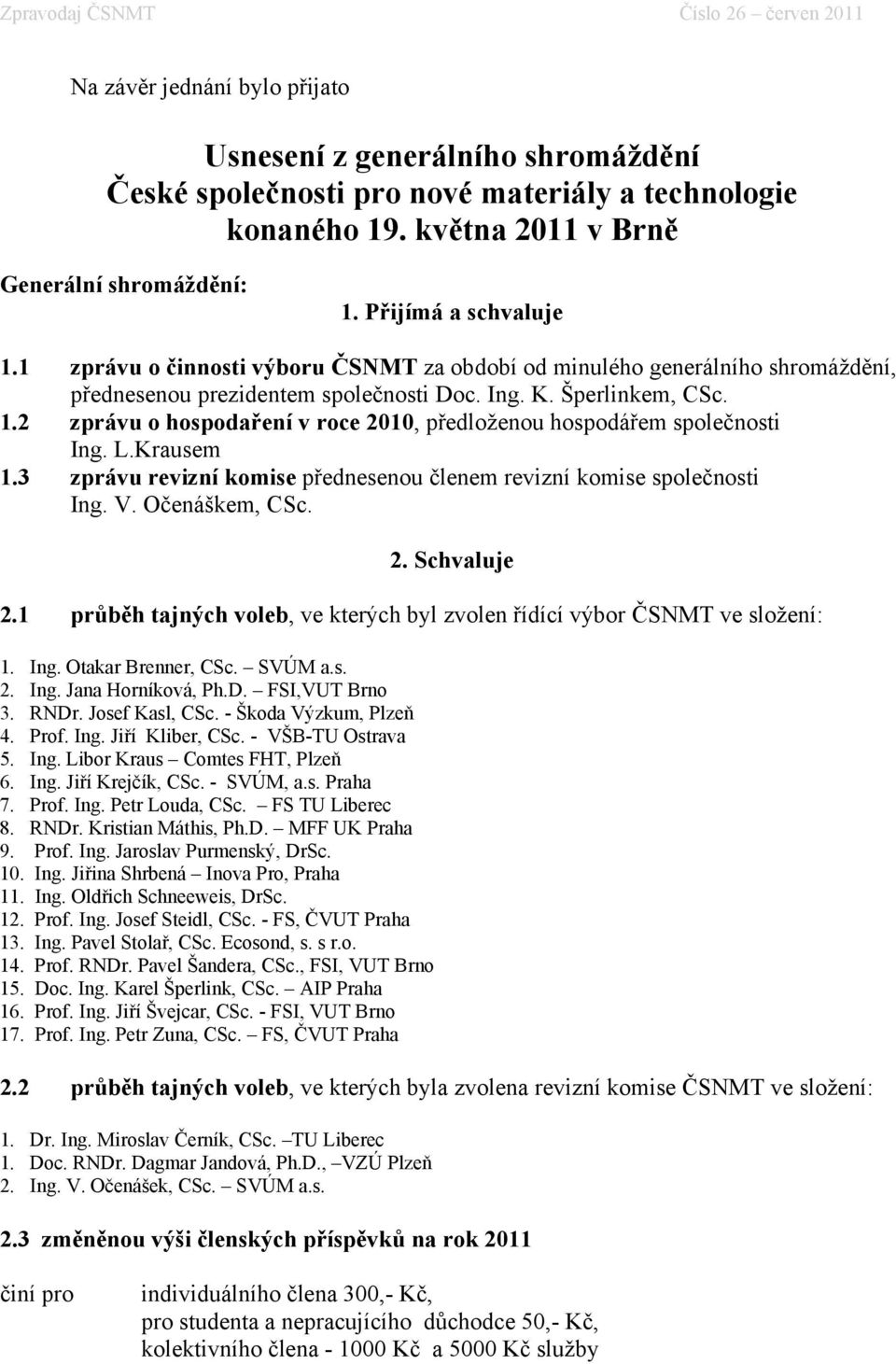 2 zprávu o hospodaření v roce 2010, předloženou hospodářem společnosti Ing. L.Krausem 1.3 zprávu revizní komise přednesenou členem revizní komise společnosti Ing. V. Očenáškem, CSc. 2. Schvaluje 2.