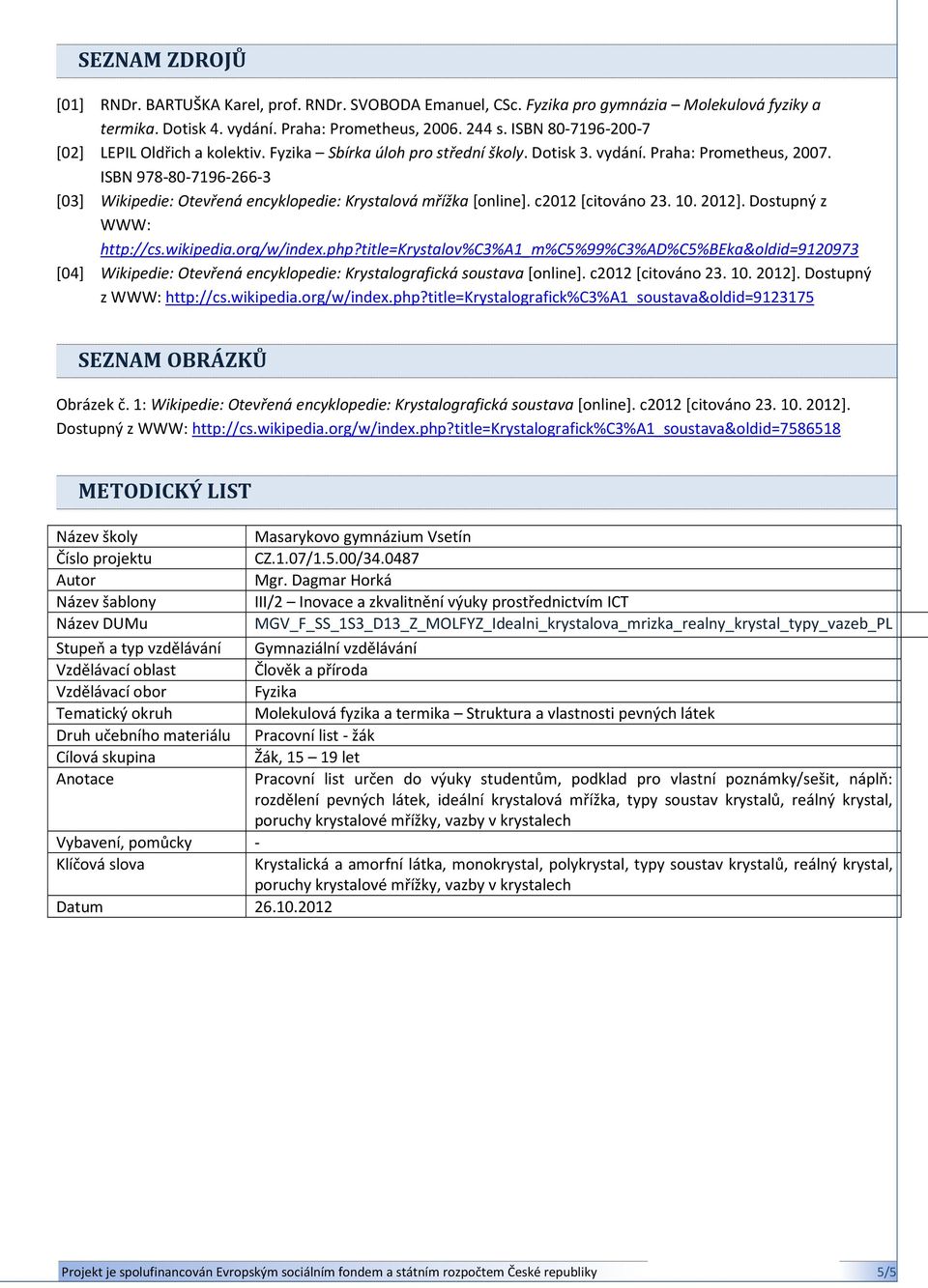 ISBN 978-80-7196-266-3 [03] Wikipedie: Otevřená encyklopedie: Krystalová mřížka [online]. c2012 [citováno 23. 10. 2012]. Dostupný z WWW: http://cs.wikipedia.org/w/index.php?