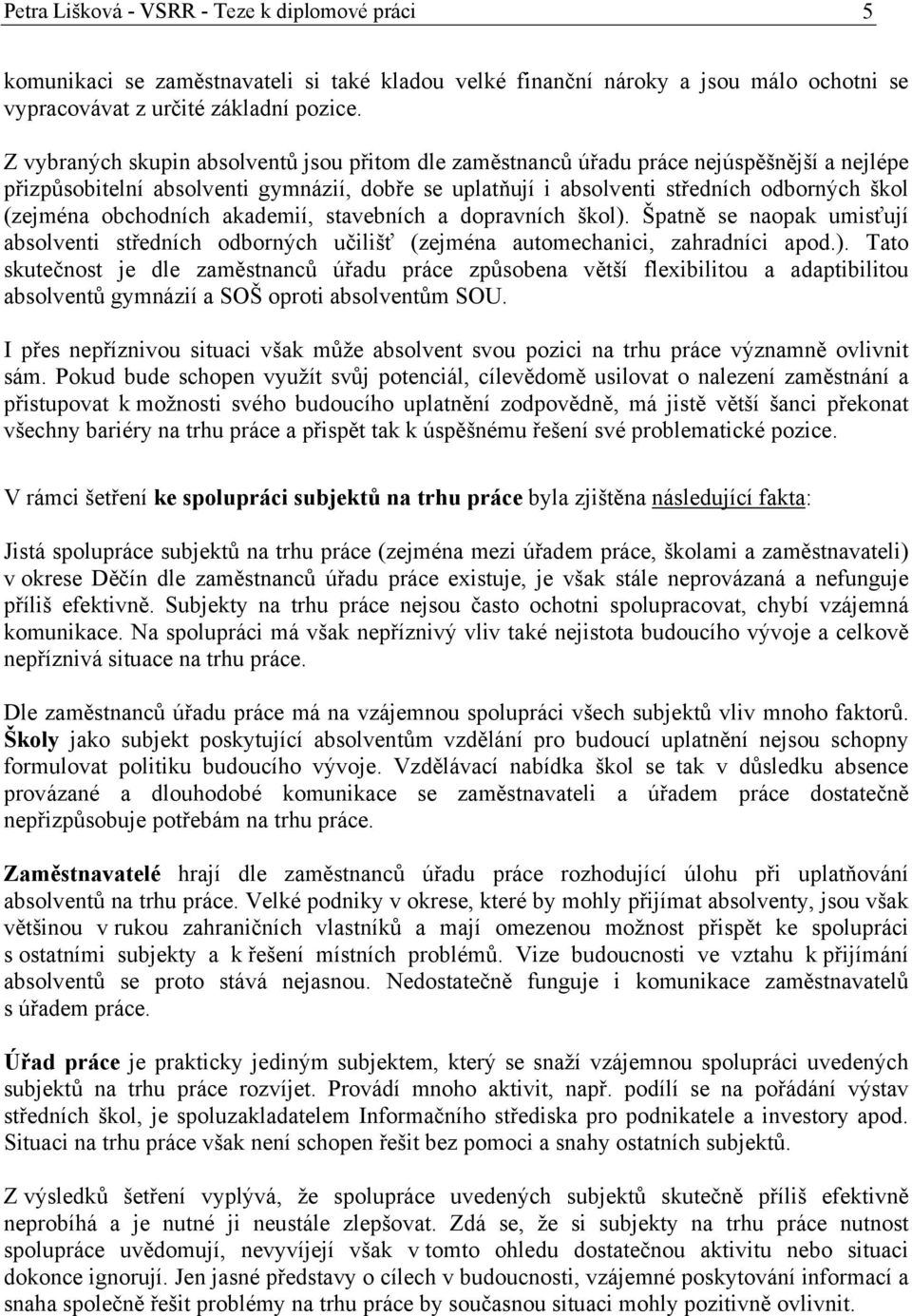 obchodních akademií, stavebních a dopravních škol). Špatně se naopak umisťují absolventi středních odborných učilišť (zejména automechanici, zahradníci apod.). Tato skutečnost je dle zaměstnanců úřadu práce způsobena větší flexibilitou a adaptibilitou absolventů gymnázií a SOŠ oproti absolventům SOU.