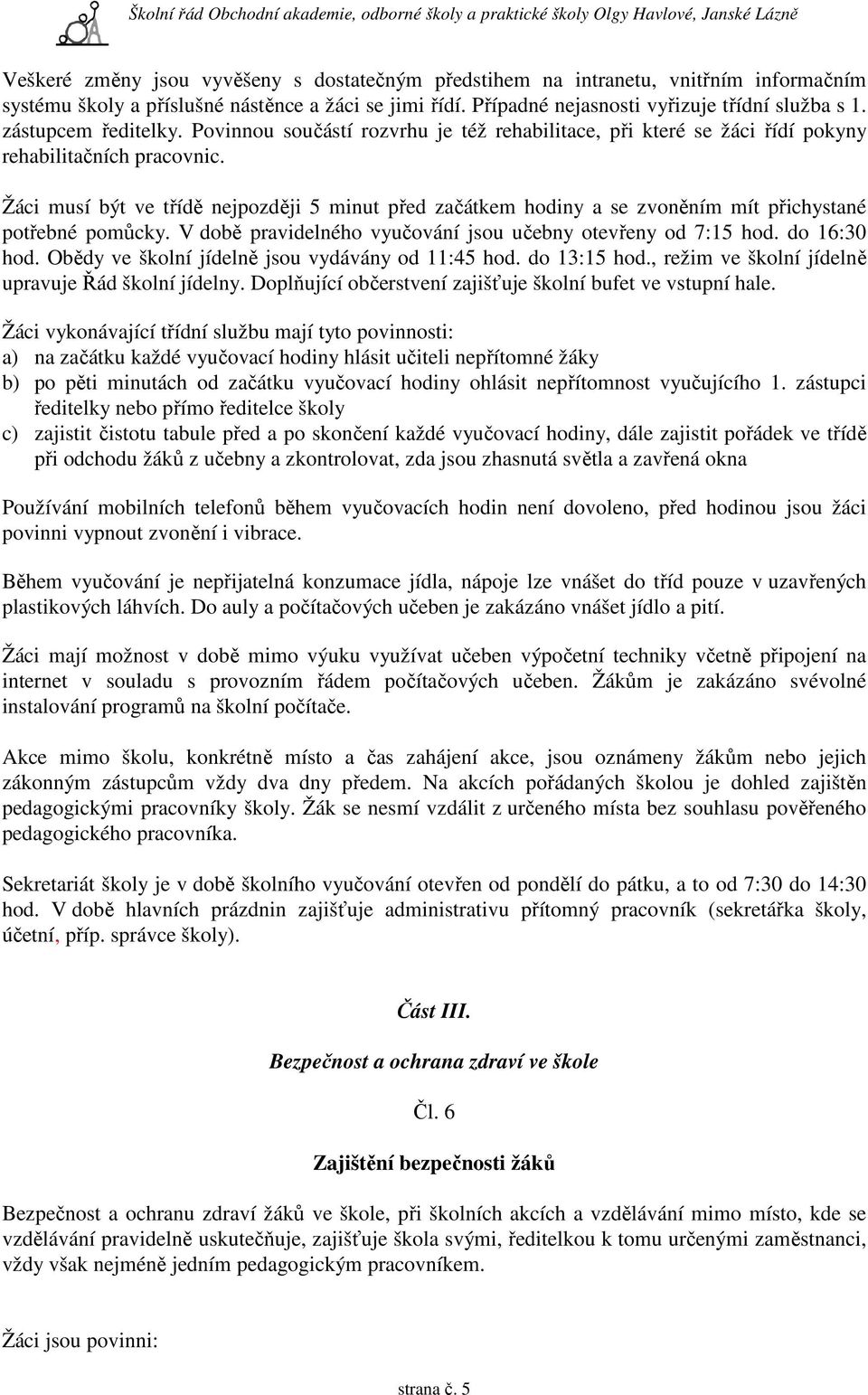 Žáci musí být ve třídě nejpozději 5 minut před začátkem hodiny a se zvoněním mít přichystané potřebné pomůcky. V době pravidelného vyučování jsou učebny otevřeny od 7:15 hod. do 16:30 hod.