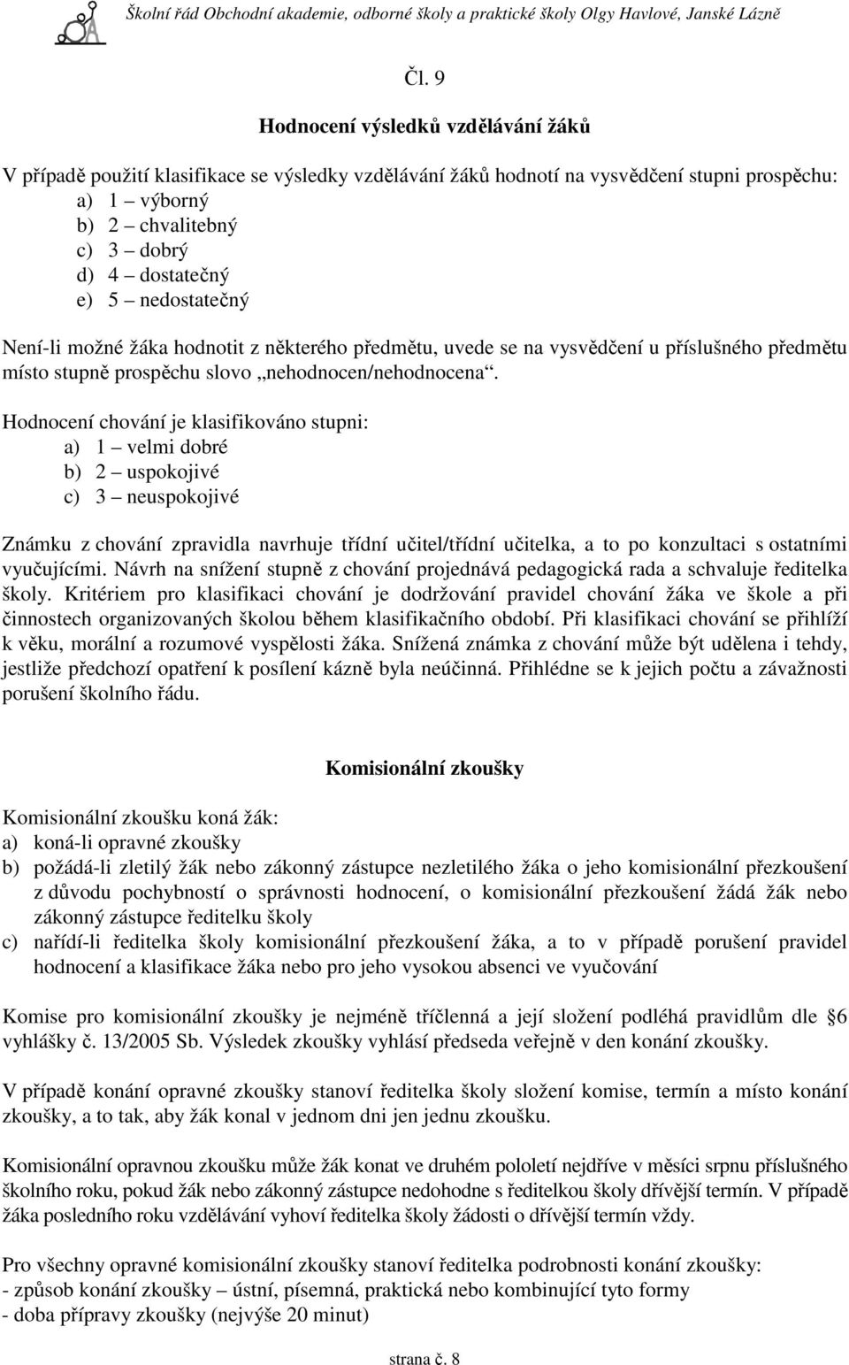 Hodnocení chování je klasifikováno stupni: a) 1 velmi dobré b) 2 uspokojivé c) 3 neuspokojivé Známku z chování zpravidla navrhuje třídní učitel/třídní učitelka, a to po konzultaci s ostatními