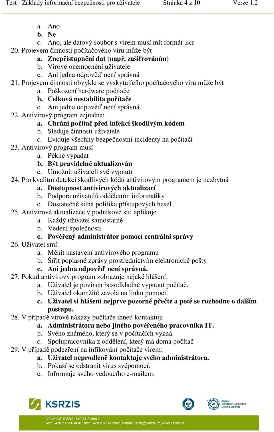 Poškození hardware počítače b. Celková nestabilita počítače c. Ani jedna odpověď není správná. 22. Antivirový program zejména: a. Chrání počítač před infekcí škodlivým kódem b.