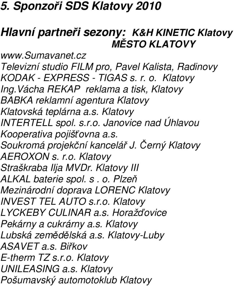 Černý Klatovy AEROXON s. r.o. Klatovy Straškraba Ilja MVDr. Klatovy III ALKAL baterie spol. s. o. Plzeň Mezinárodní doprava LORENC Klatovy INVEST TEL AUTO s.r.o. Klatovy LYCKEBY CULINAR a.s. Horažďovice Pekárny a cukrárny a.