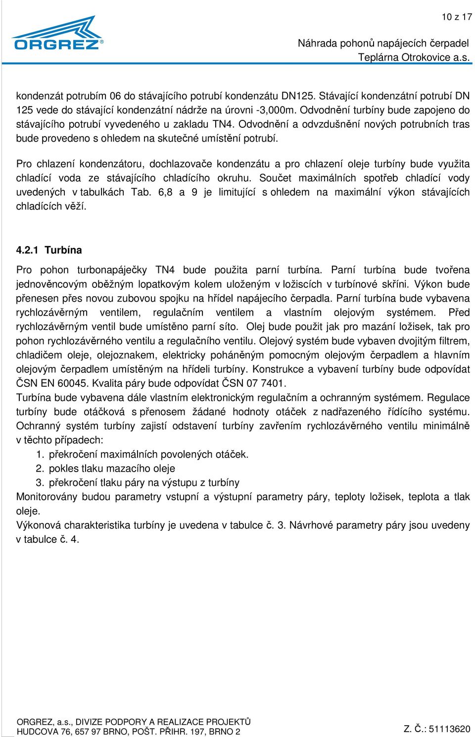 Pro chlazení kondenzátoru, dochlazovače kondenzátu a pro chlazení oleje turbíny bude využita chladící voda ze stávajícího chladícího okruhu.