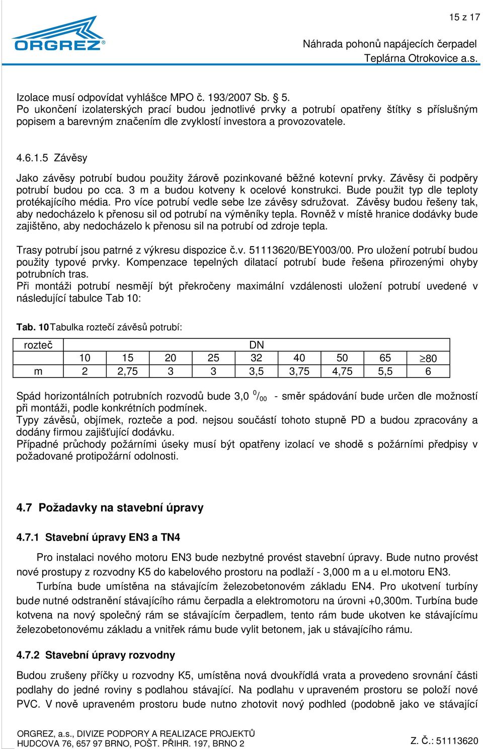 5 Závěsy Jako závěsy potrubí budou použity žárově pozinkované běžné kotevní prvky. Závěsy či podpěry potrubí budou po cca. 3 m a budou kotveny k ocelové konstrukci.