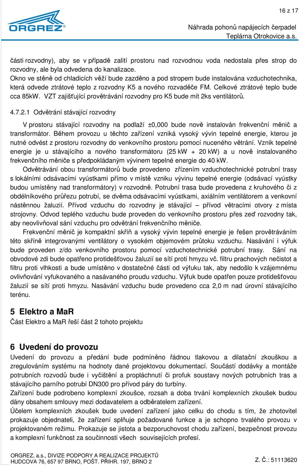 VZT zajišťující provětrávání rozvodny pro K5 bude mít 2ks ventilátorů. 4.7.2.1 Odvětrání stávající rozvodny V prostoru stávající rozvodny na podlaží ±0,000 bude nově instalován frekvenční měnič a transformátor.