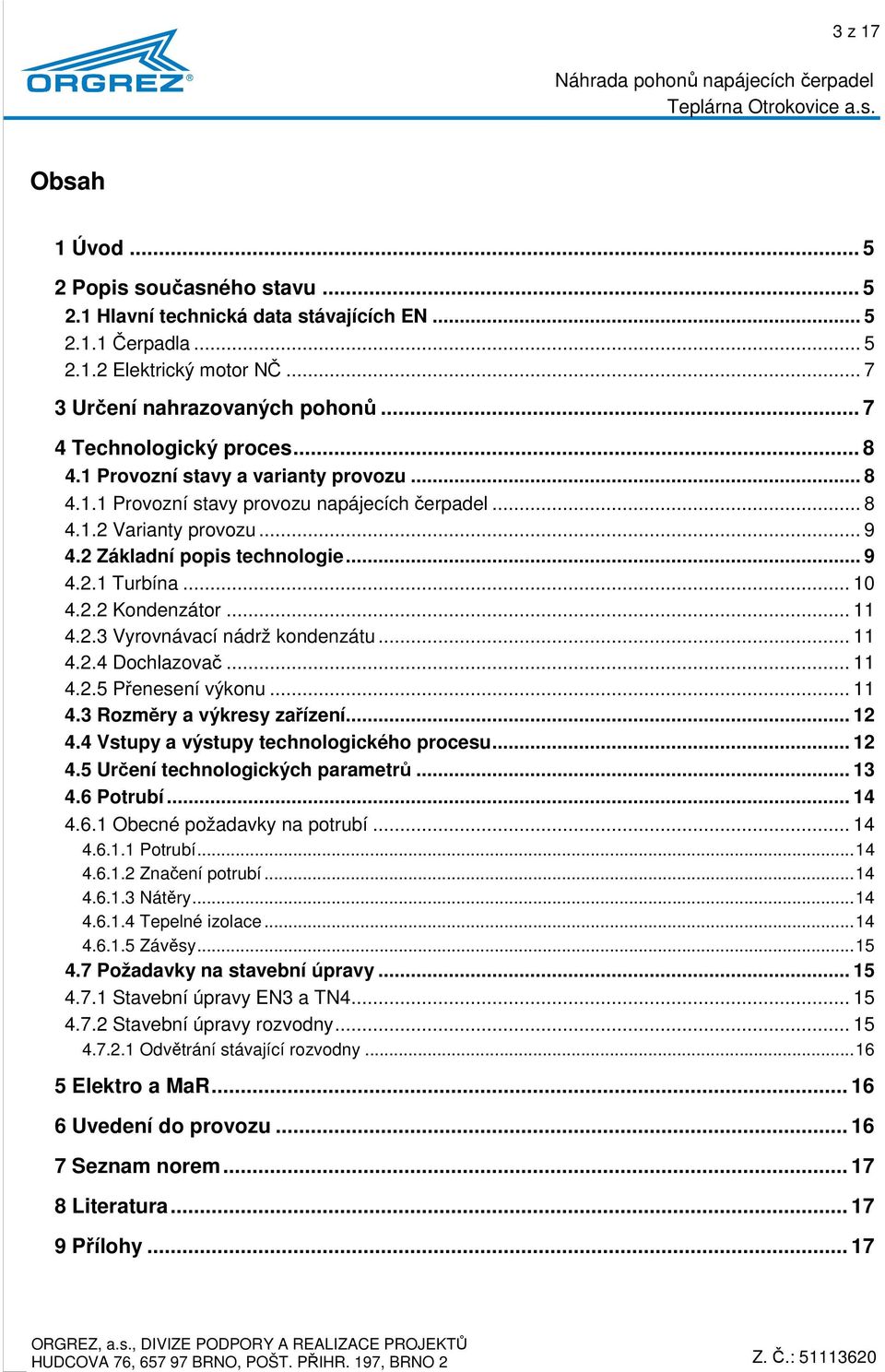 .. 10 4.2.2 Kondenzátor... 11 4.2.3 Vyrovnávací nádrž kondenzátu... 11 4.2.4 Dochlazovač... 11 4.2.5 Přenesení výkonu... 11 4.3 Rozměry a výkresy zařízení... 12 4.