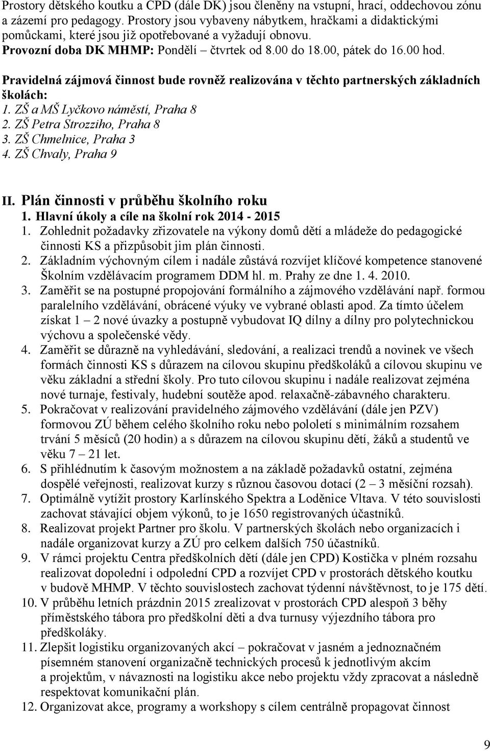 Pravidelná zájmová činnost bude rovněž realizována v těchto partnerských základních školách: 1. ZŠ a MŠ Lyčkovo náměstí, Praha 8 2. ZŠ Petra Strozziho, Praha 8 3. ZŠ Chmelnice, Praha 3 4.