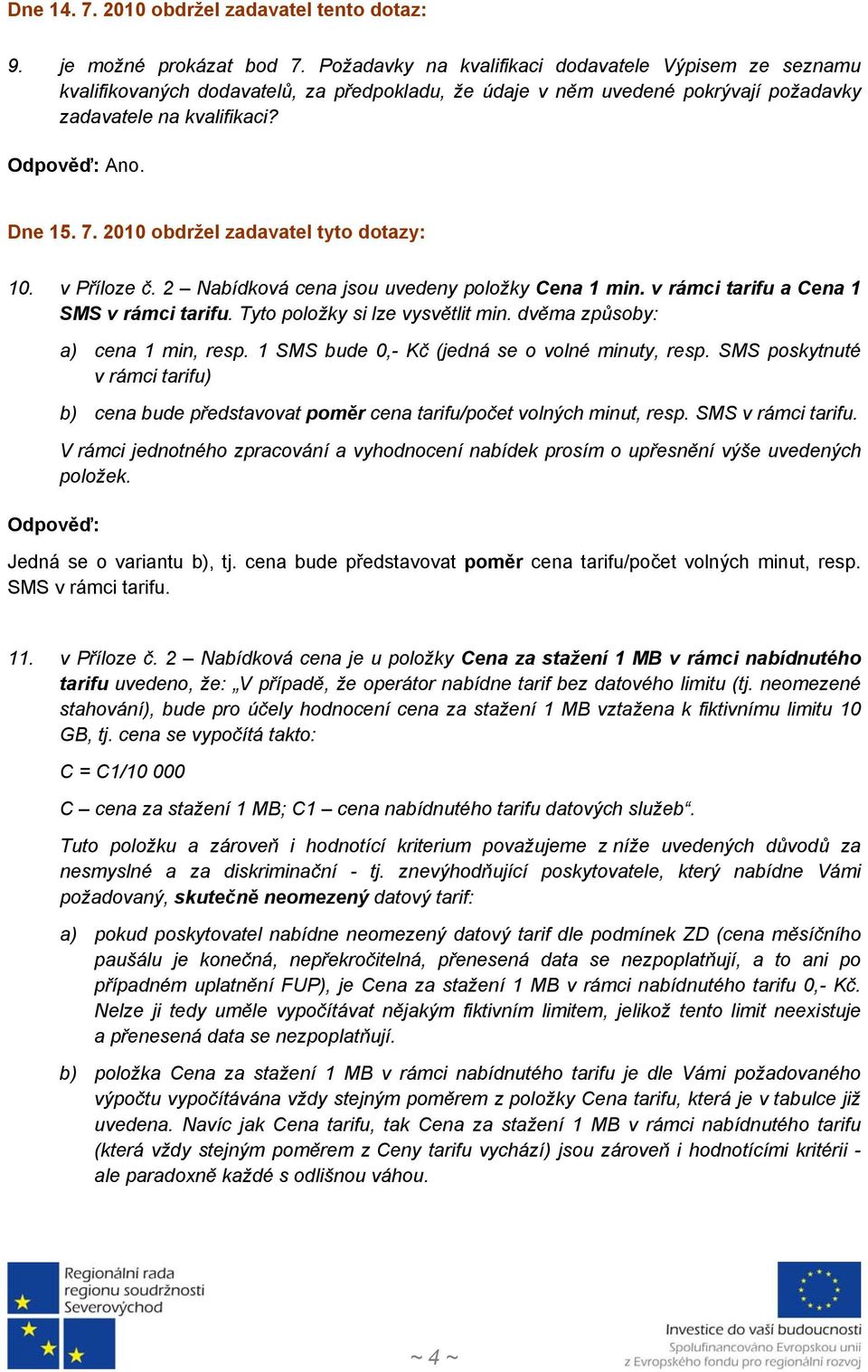 2010 obdržel zadavatel tyto dotazy: 10. v Příloze č. 2 Nabídková cena jsou uvedeny položky Cena 1 min. v rámci tarifu a Cena 1 SMS v rámci tarifu. Tyto položky si lze vysvětlit min.