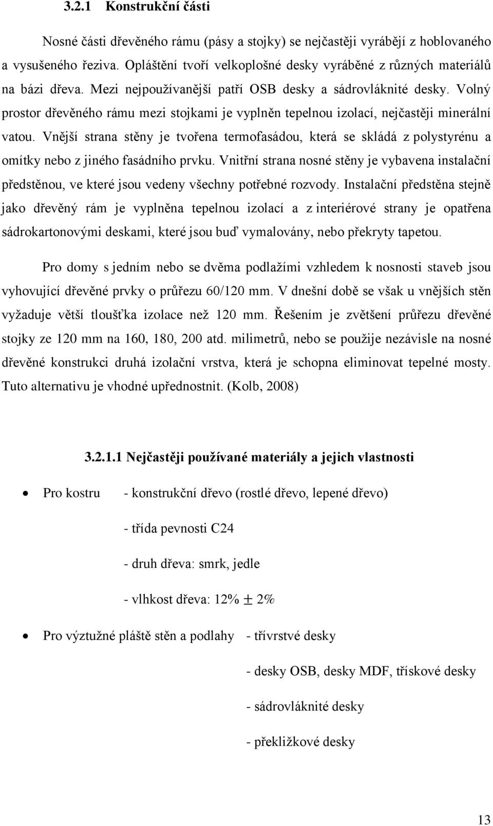 Volný prostor dřevěného rámu mezi stojkami je vyplněn tepelnou izolací, nejčastěji minerální vatou.