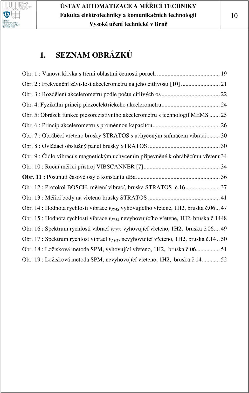 .. 25 Obr. 6 : Princip akcelerometru s proměnnou kapacitou... 26 Obr. 7 : Obráběcí vřeteno brusky STRATOS s uchyceným snímačem vibrací... 30 Obr.