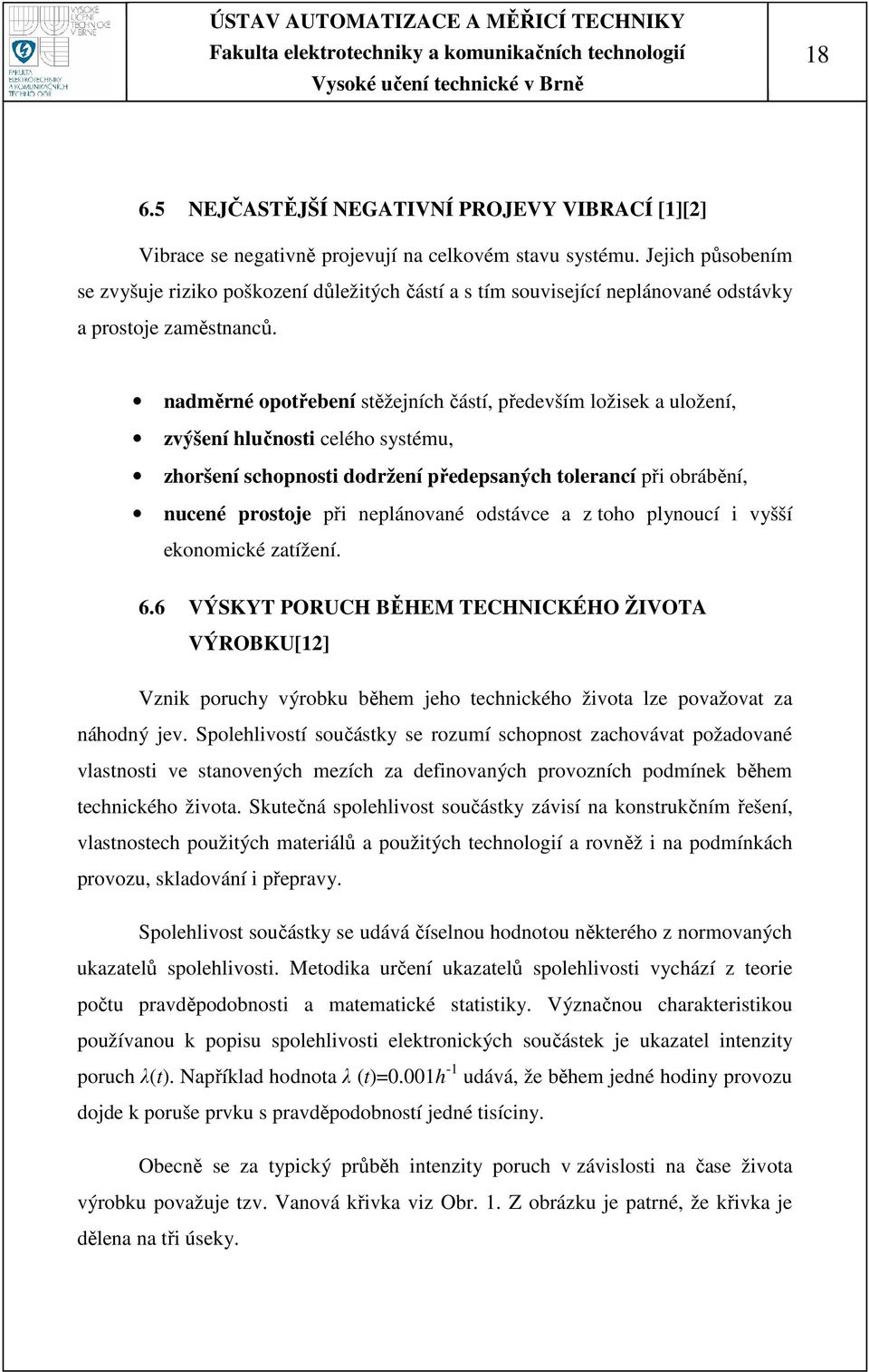 nadměrné opotřebení stěžejních částí, především ložisek a uložení, zvýšení hlučnosti celého systému, zhoršení schopnosti dodržení předepsaných tolerancí při obrábění, nucené prostoje při neplánované