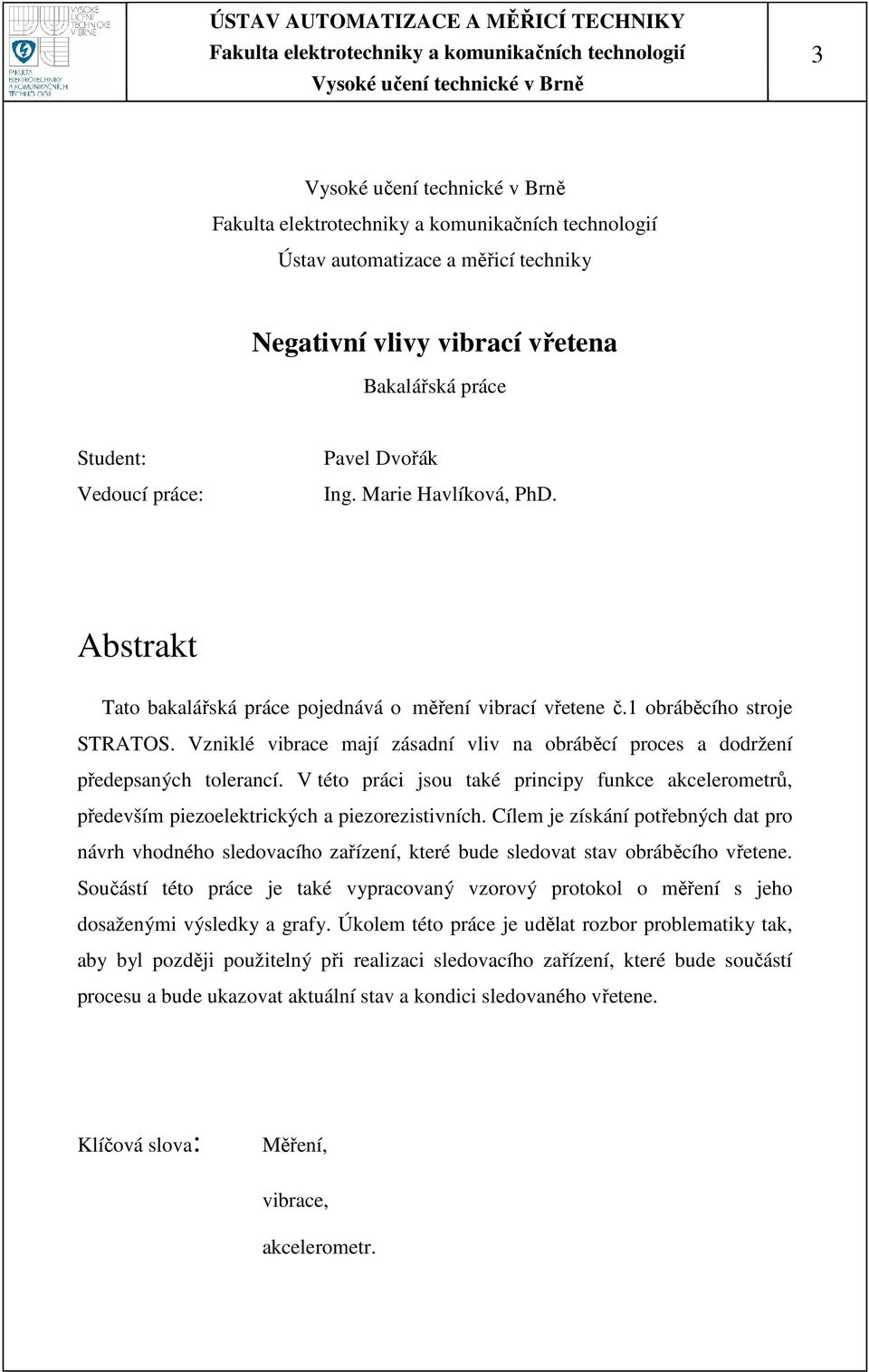 V této práci jsou také principy funkce akcelerometrů, především piezoelektrických a piezorezistivních.