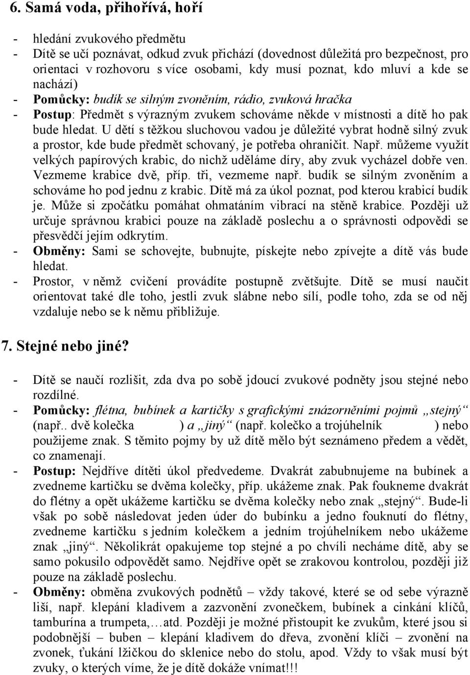 U dětí s těžkou sluchovou vadou je důležité vybrat hodně silný zvuk a prostor, kde bude předmět schovaný, je potřeba ohraničit. Např.