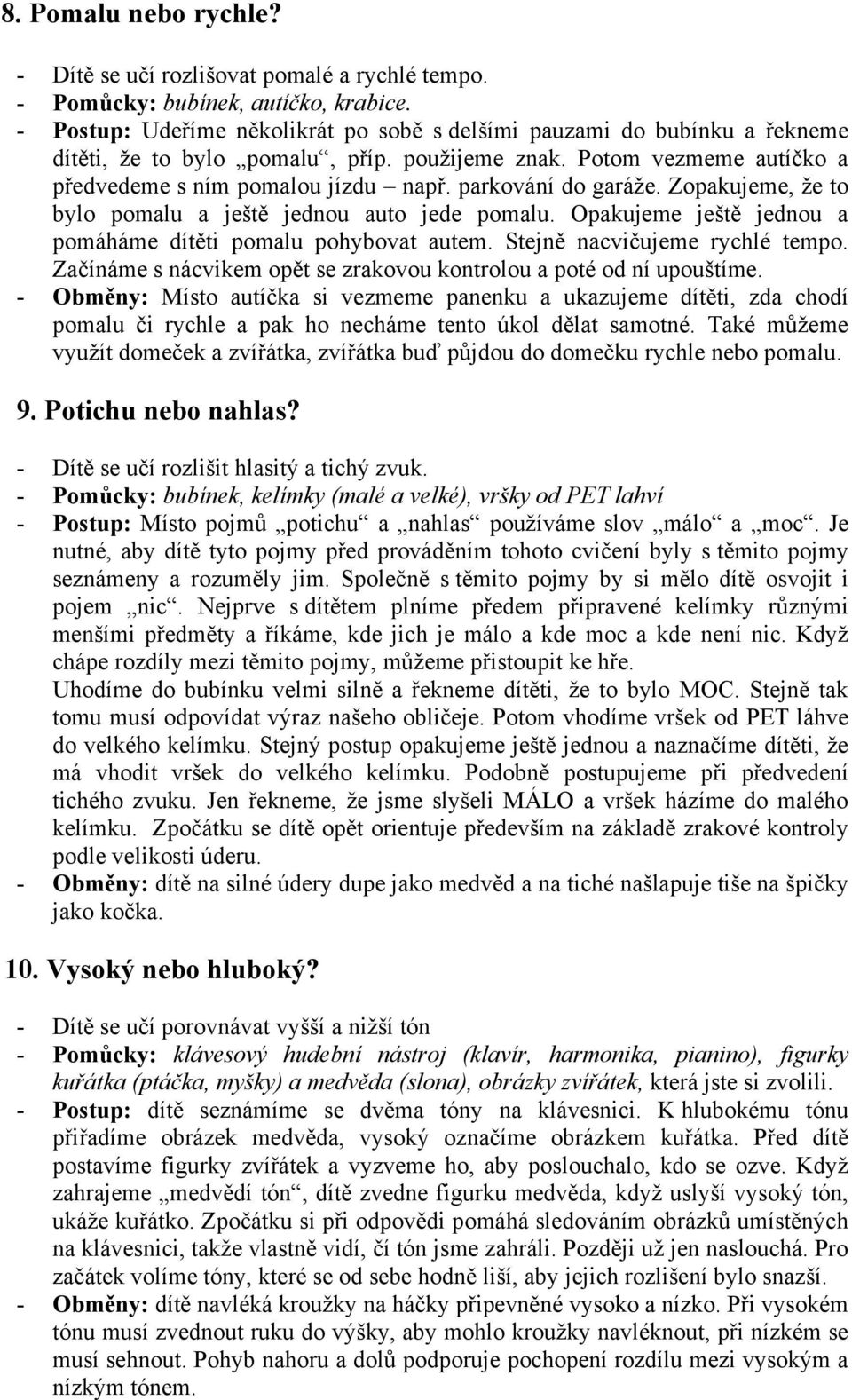 parkování do garáže. Zopakujeme, že to bylo pomalu a ještě jednou auto jede pomalu. Opakujeme ještě jednou a pomáháme dítěti pomalu pohybovat autem. Stejně nacvičujeme rychlé tempo.