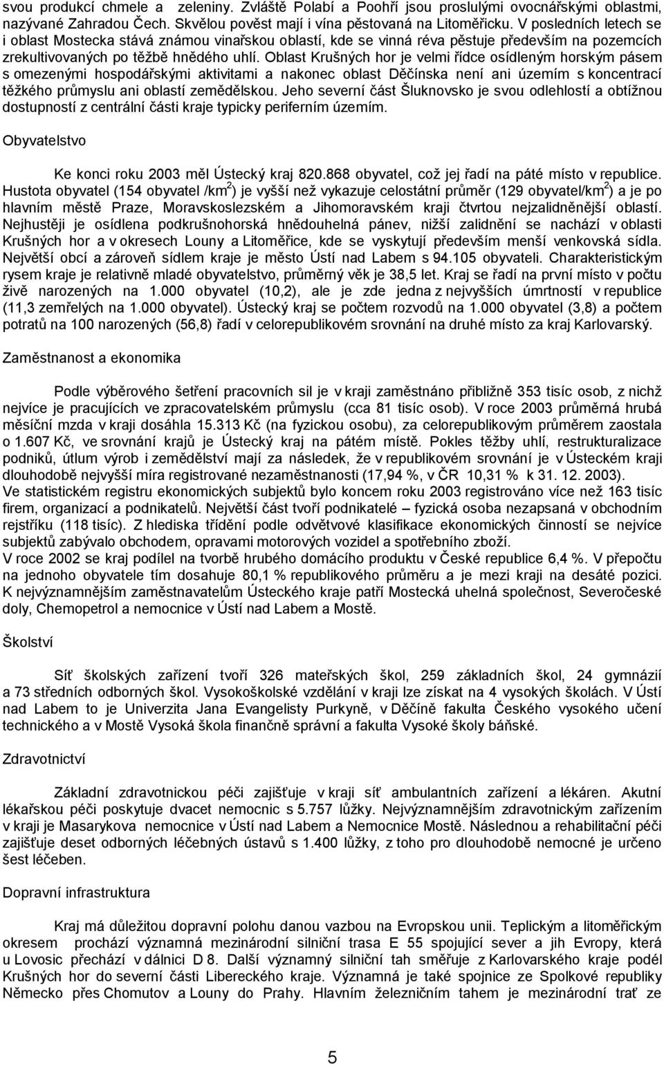 Oblast Krušných hor je velmi řídce osídleným horským pásem s omezenými hospodářskými aktivitami a nakonec oblast Děčínska není ani územím s koncentrací těžkého průmyslu ani oblastí zemědělskou.