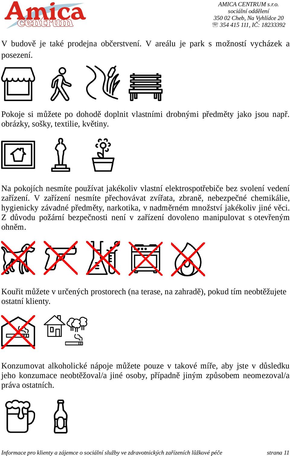 V zařízení nesmíte přechovávat zvířata, zbraně, nebezpečné chemikálie, hygienicky závadné předměty, narkotika, v nadměrném množství jakékoliv jiné věci.