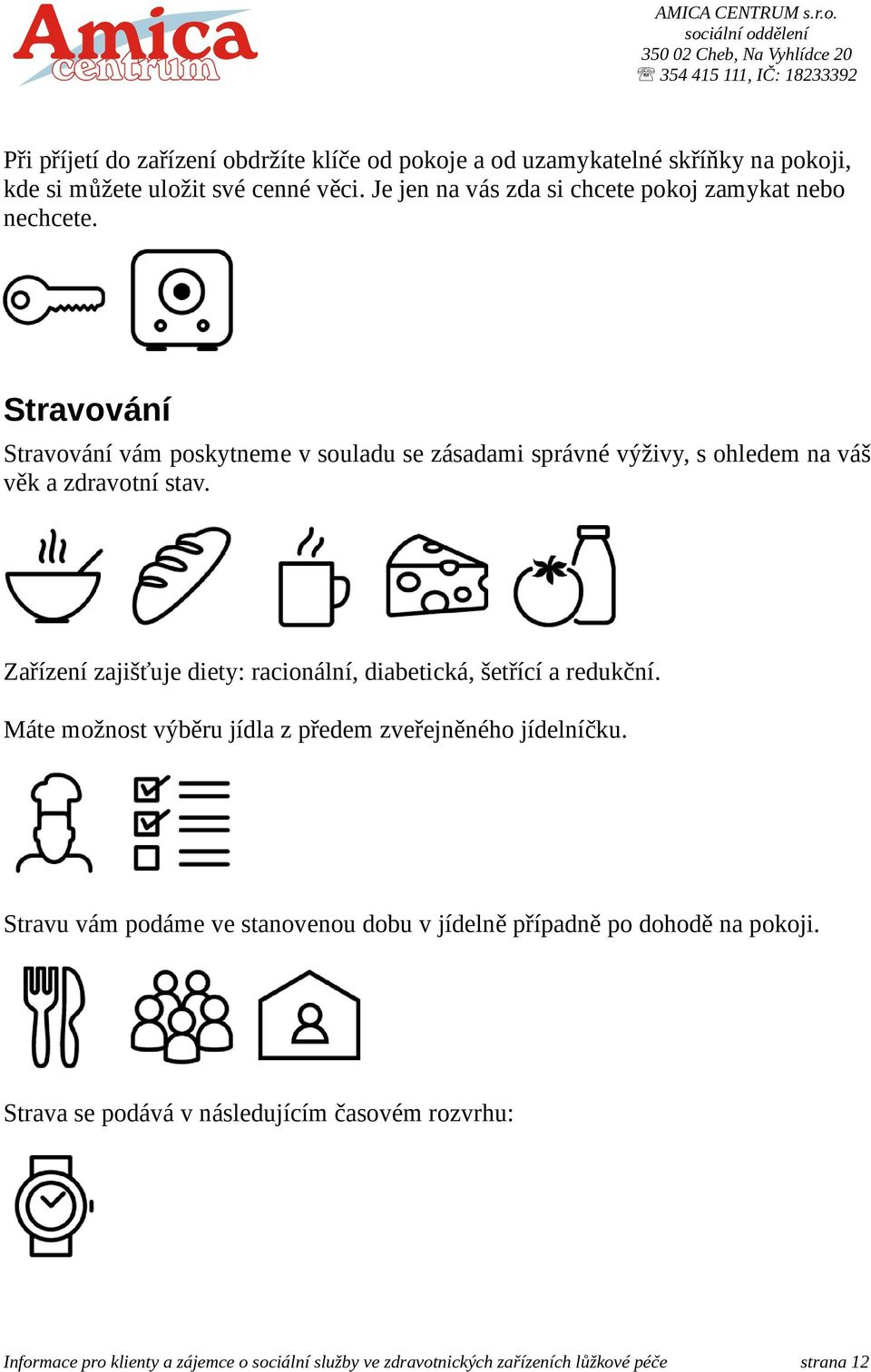 Stravování Stravování vám poskytneme v souladu se zásadami správné výživy, s ohledem na váš věk a zdravotní stav.