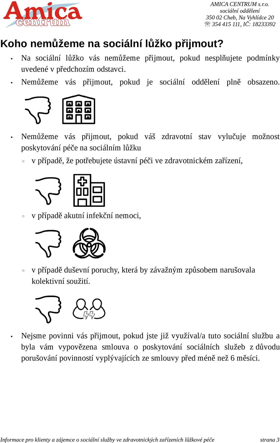 Nemůžeme vás přijmout, pokud váš zdravotní stav vylučuje možnost poskytování péče na sociálním lůžku v případě, že potřebujete ústavní péči ve zdravotnickém zařízení, v