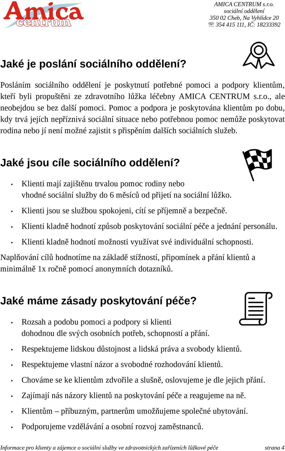 Pomoc a podpora je poskytována klientům po dobu, kdy trvá jejích nepříznivá sociální situace nebo potřebnou pomoc nemůže poskytovat rodina nebo jí není možné zajistit s přispěním dalších sociálních