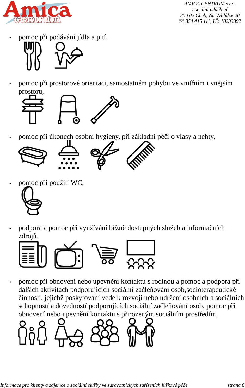 rodinou a pomoc a podpora při dalších aktivitách podporujících sociální začleňování osob,socioterapeutické činnosti, jejichž poskytování vede k rozvoji nebo udržení